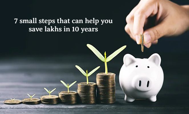 7 small steps that can help you save lakhs in 10 years