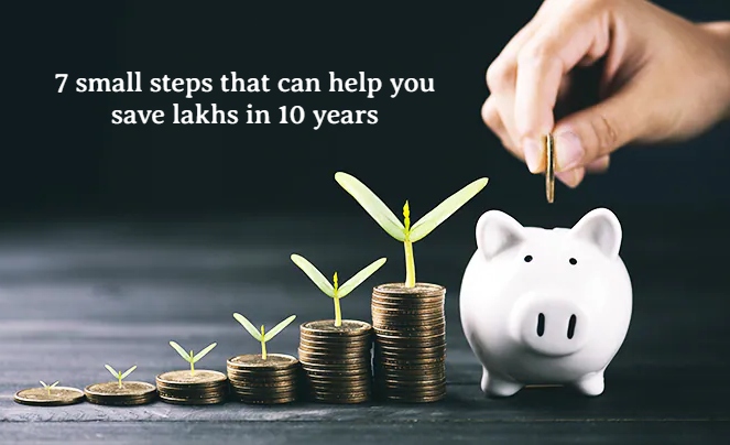 7 small steps that can help you save lakhs in 10 years